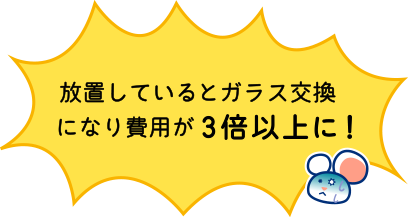 放置しているとガラス交換になり費用が３倍に！